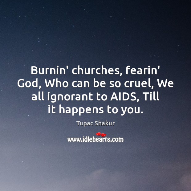Burnin’ churches, fearin’ God, Who can be so cruel, We all ignorant Image