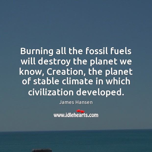 Burning all the fossil fuels will destroy the planet we know, Creation, James Hansen Picture Quote