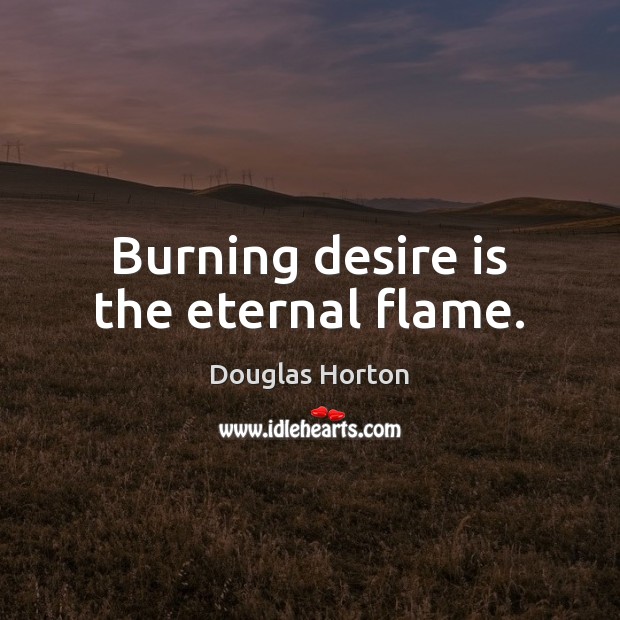 Burning desire is the eternal flame. Douglas Horton Picture Quote