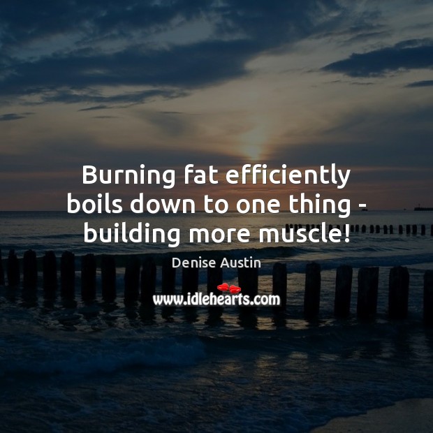 Burning fat efficiently boils down to one thing – building more muscle! Denise Austin Picture Quote