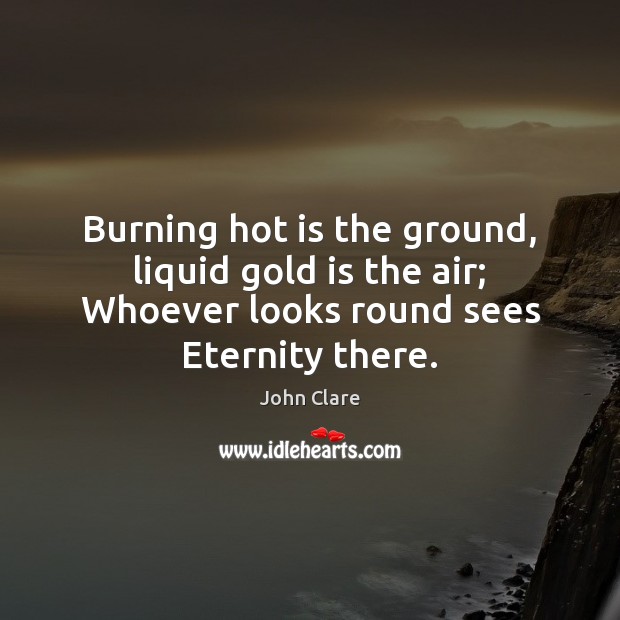 Burning hot is the ground, liquid gold is the air; Whoever looks John Clare Picture Quote
