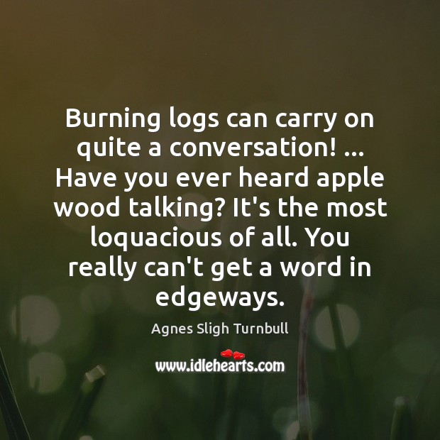 Burning logs can carry on quite a conversation! … Have you ever heard Agnes Sligh Turnbull Picture Quote