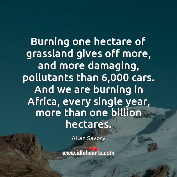 Burning one hectare of grassland gives off more, and more damaging, pollutants Allan Savory Picture Quote