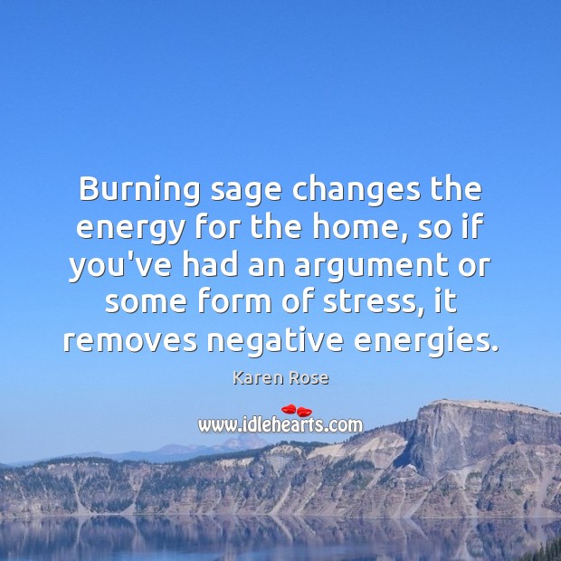 Burning sage changes the energy for the home, so if you’ve had Image