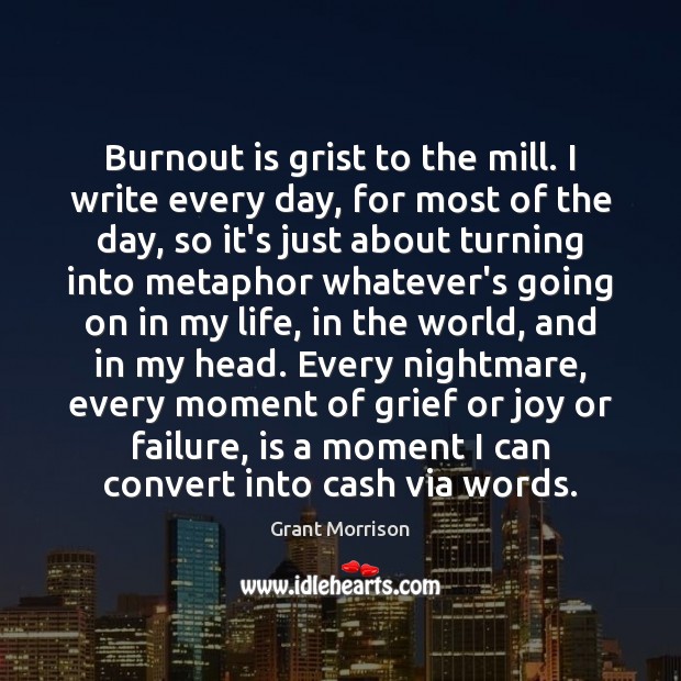 Burnout is grist to the mill. I write every day, for most Grant Morrison Picture Quote