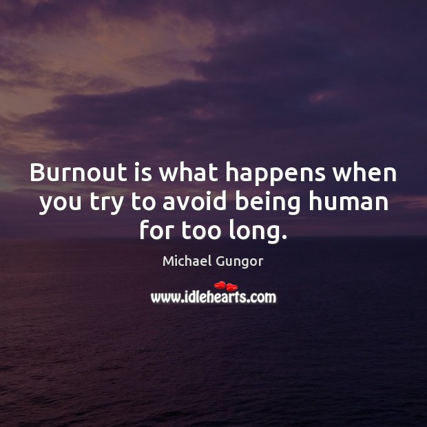 Burnout is what happens when you try to avoid being human for too long. Michael Gungor Picture Quote