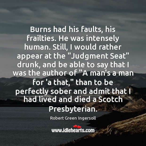 Burns had his faults, his frailties. He was intensely human. Still, I Image