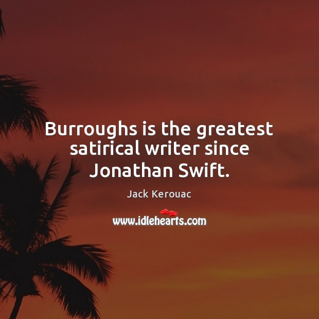 Burroughs is the greatest satirical writer since Jonathan Swift. Jack Kerouac Picture Quote