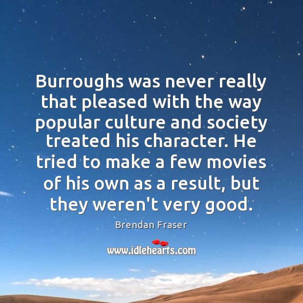Burroughs was never really that pleased with the way popular culture and Brendan Fraser Picture Quote
