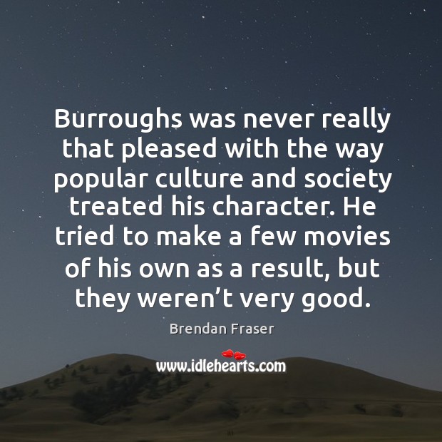 Burroughs was never really that pleased with the way popular culture and society treated his character. Brendan Fraser Picture Quote