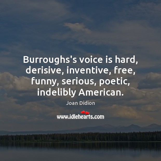 Burroughs’s voice is hard, derisive, inventive, free, funny, serious, poetic, indelibly American. Joan Didion Picture Quote