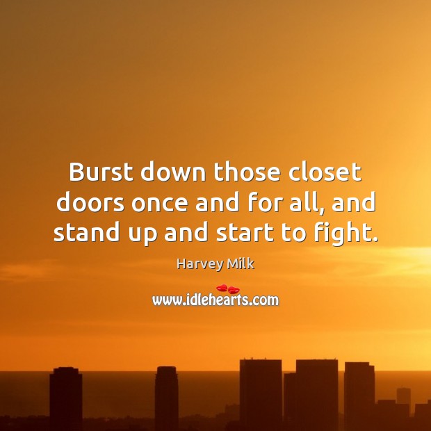 Burst down those closet doors once and for all, and stand up and start to fight. Harvey Milk Picture Quote