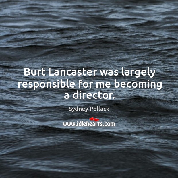 Burt lancaster was largely responsible for me becoming a director. Sydney Pollack Picture Quote