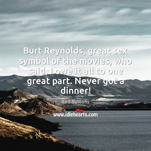 Burt Reynolds, great sex symbol of the movies, who said, I owe 