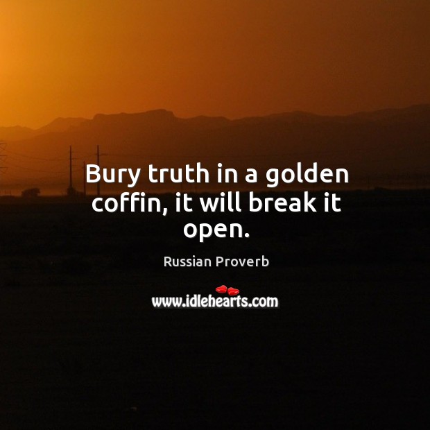 Bury truth in a golden coffin, it will break it open. Russian Proverbs Image