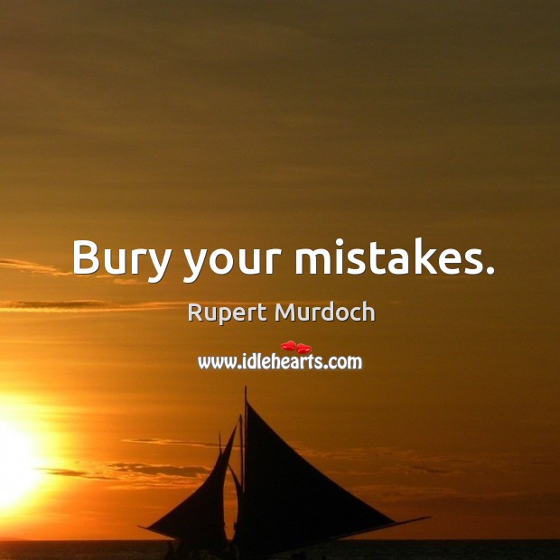 Bury your mistakes. Rupert Murdoch Picture Quote