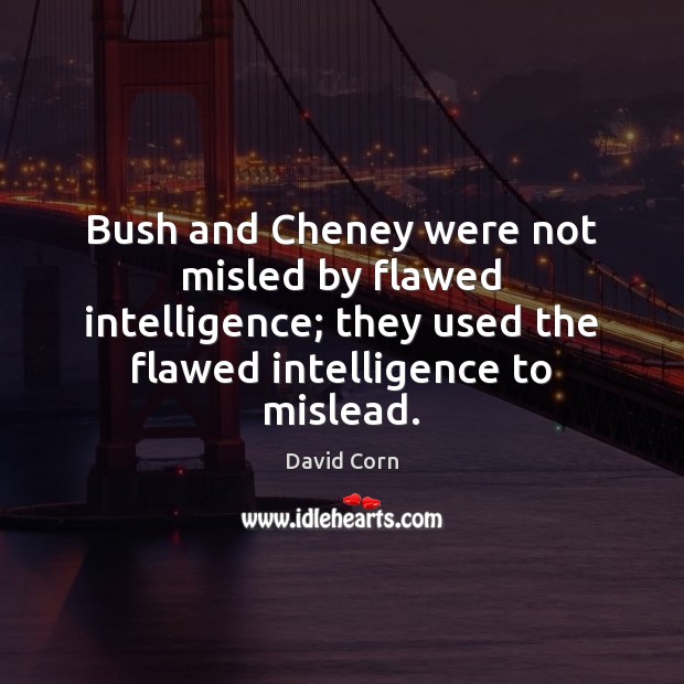 Bush and Cheney were not misled by flawed intelligence; they used the David Corn Picture Quote