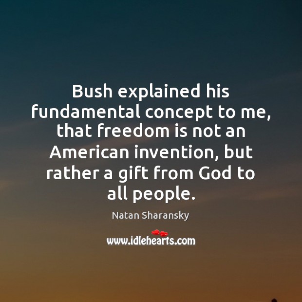 Bush explained his fundamental concept to me, that freedom is not an Image