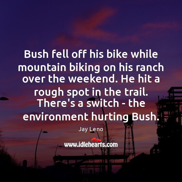 Bush fell off his bike while mountain biking on his ranch over Jay Leno Picture Quote