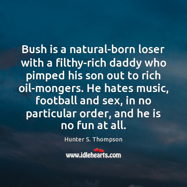 Bush is a natural-born loser with a filthy-rich daddy who pimped his Hunter S. Thompson Picture Quote
