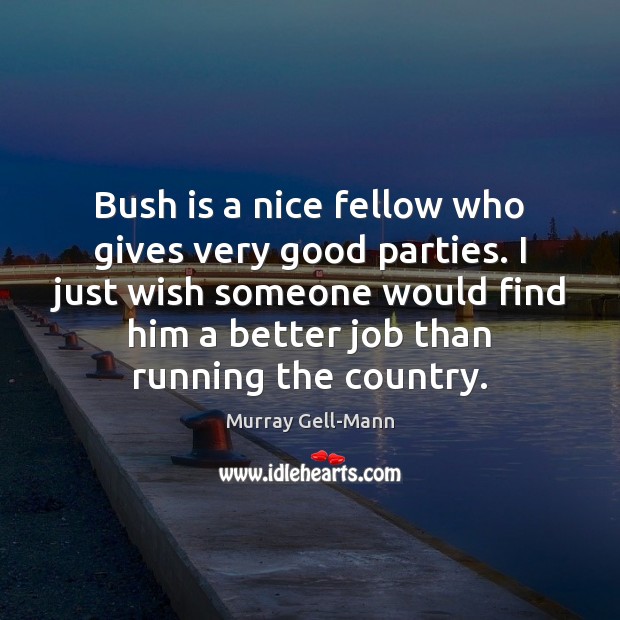 Bush is a nice fellow who gives very good parties. I just Murray Gell-Mann Picture Quote