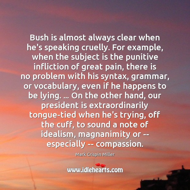Bush is almost always clear when he’s speaking cruelly. For example, when Image