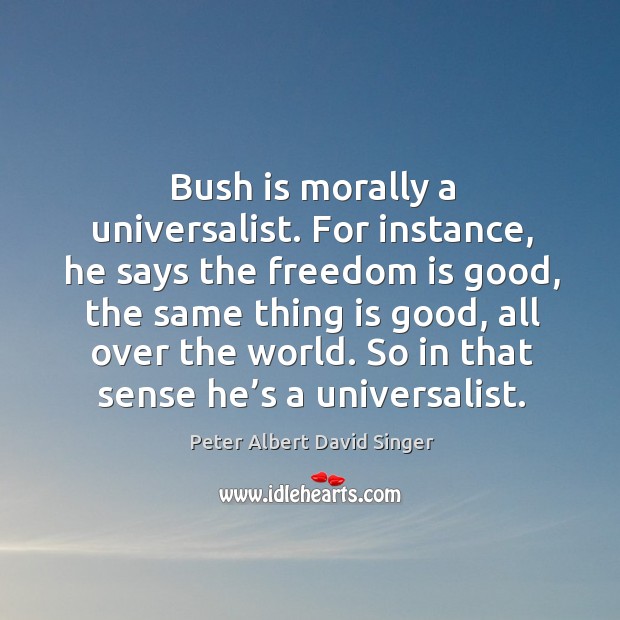 Bush is morally a universalist. Peter Albert David Singer Picture Quote