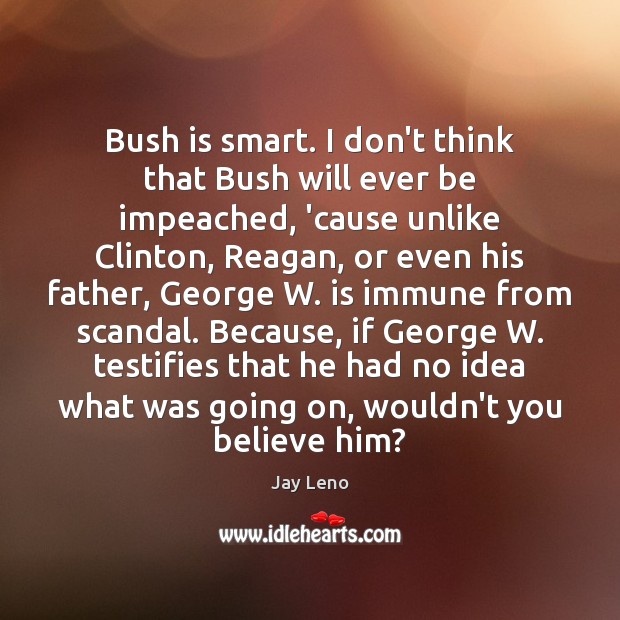 Bush is smart. I don’t think that Bush will ever be impeached, Jay Leno Picture Quote