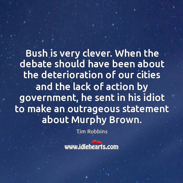 Bush is very clever. When the debate should have been about the Tim Robbins Picture Quote