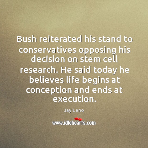 Bush reiterated his stand to conservatives opposing his decision on stem cell research. Jay Leno Picture Quote