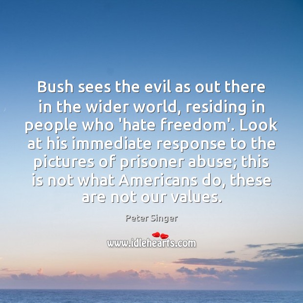 Bush sees the evil as out there in the wider world, residing Peter Singer Picture Quote