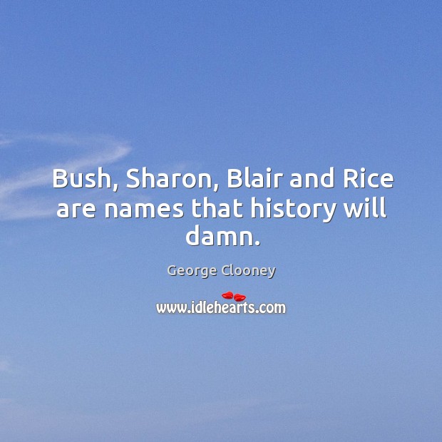 Bush, Sharon, Blair and Rice are names that history will damn. Image