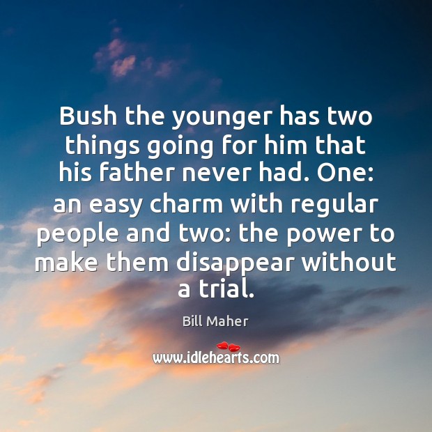 Bush the younger has two things going for him that his father Bill Maher Picture Quote