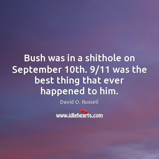 Bush was in a shithole on September 10th. 9/11 was the best thing David O. Russell Picture Quote