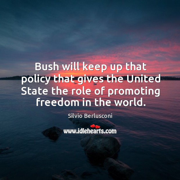 Bush will keep up that policy that gives the united state the role of promoting freedom in the world. Silvio Berlusconi Picture Quote