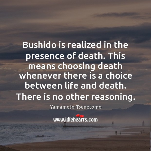 Bushido is realized in the presence of death. This means choosing death Yamamoto Tsunetomo Picture Quote