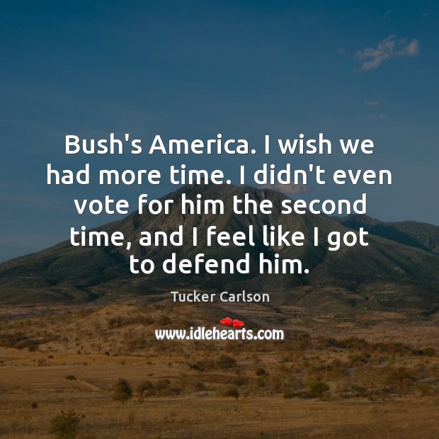 Bush’s America. I wish we had more time. I didn’t even vote Tucker Carlson Picture Quote
