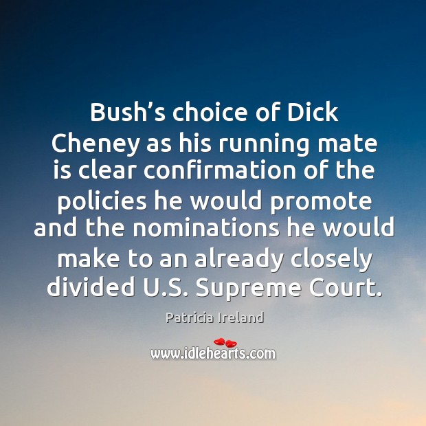 Bush’s choice of dick cheney as his running mate is clear confirmation of the policies he Patricia Ireland Picture Quote