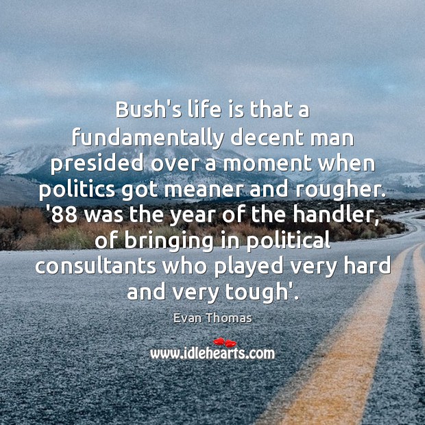 Bush’s life is that a fundamentally decent man presided over a moment Evan Thomas Picture Quote