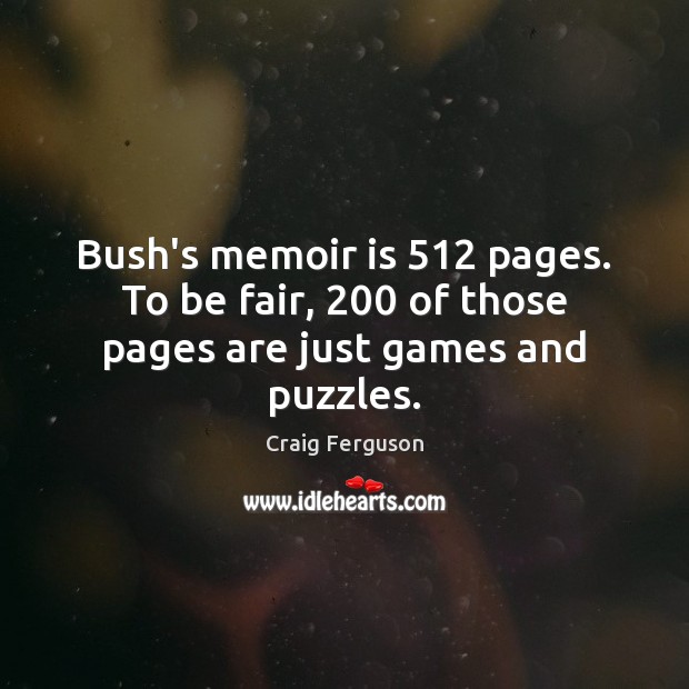 Bush’s memoir is 512 pages. To be fair, 200 of those pages are just games and puzzles. Craig Ferguson Picture Quote