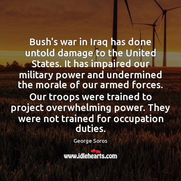 Bush’s war in Iraq has done untold damage to the United States. George Soros Picture Quote