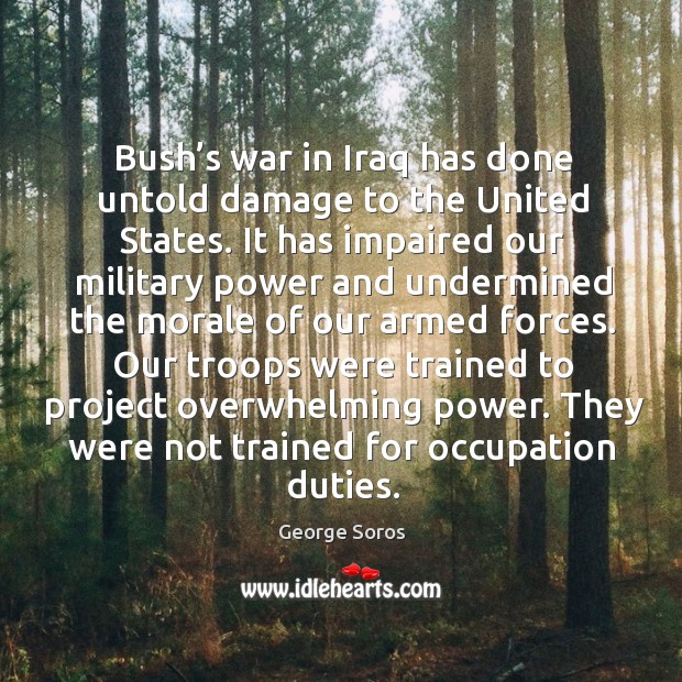 Bush’s war in iraq has done untold damage to the united states. George Soros Picture Quote