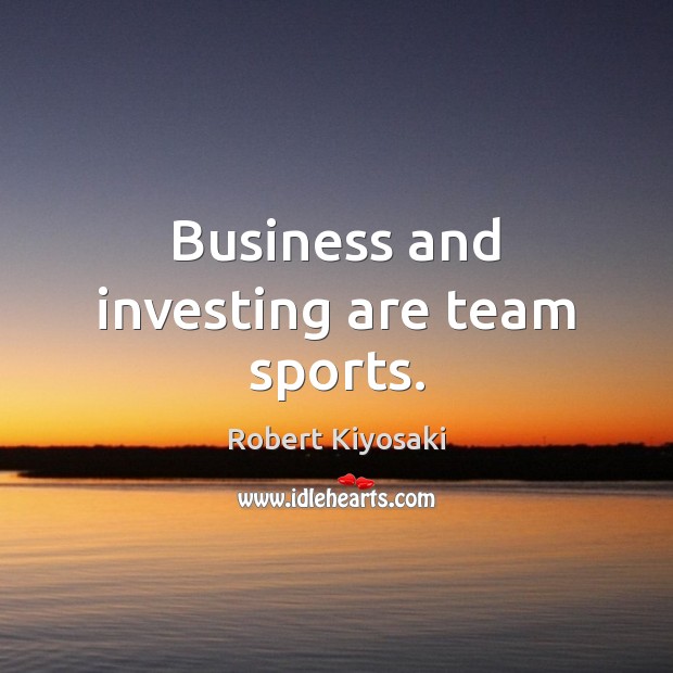 Business and investing are team sports. Robert Kiyosaki Picture Quote