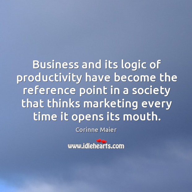 Business and its logic of productivity have become the reference point in Corinne Maier Picture Quote