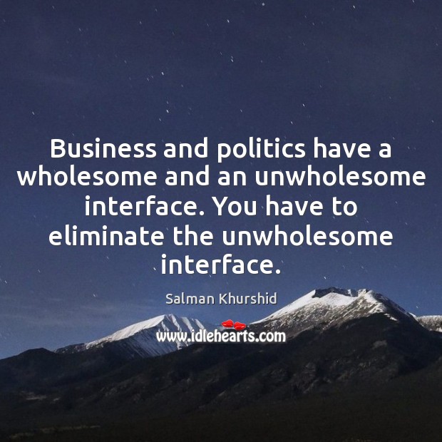 Business and politics have a wholesome and an unwholesome interface. You have Salman Khurshid Picture Quote