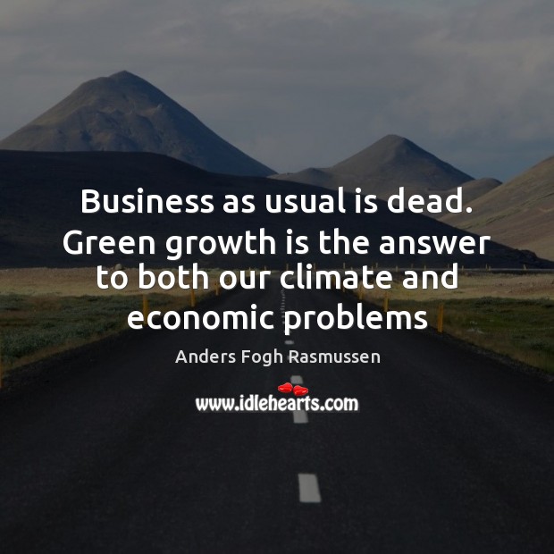 Business as usual is dead. Green growth is the answer to both Anders Fogh Rasmussen Picture Quote