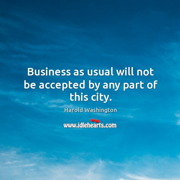 Business as usual will not be accepted by any part of this city. Harold Washington Picture Quote