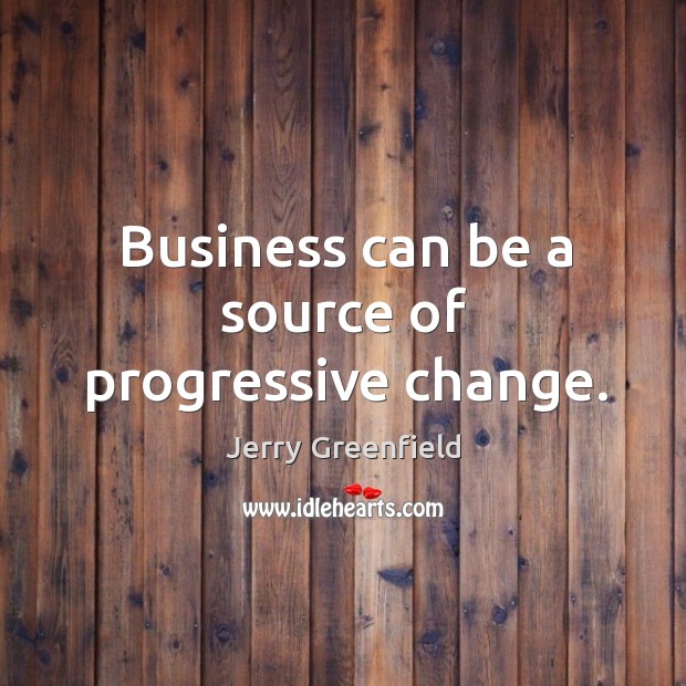 Business can be a source of progressive change. Jerry Greenfield Picture Quote