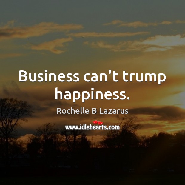 Business can’t trump happiness. Image