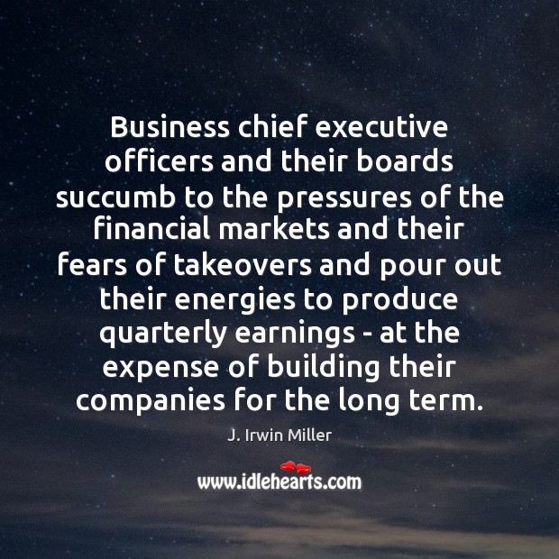 Business chief executive officers and their boards succumb to the pressures of J. Irwin Miller Picture Quote